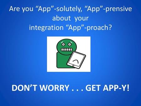 Are you “App”-solutely, “App”-prensive about your integration “App”-proach? DON’T WORRY... GET APP-Y!