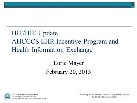 “Reaching across Arizona to provide comprehensive quality health care for those in need” HIT/HIE Update AHCCCS EHR Incentive Program and Health Information.