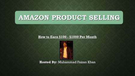 How to Earn $100 - $1000 Per Month Hosted By: Muhammad Faizan Khan AMAZON PRODUCT SELLING.