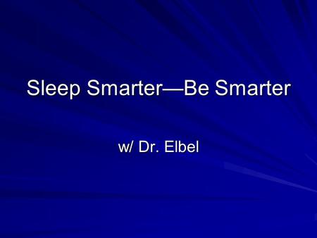 Sleep Smarter—Be Smarter w/ Dr. Elbel. Can a night owl become a morning lark? Changing sleep patterns and improving the sleep quality.