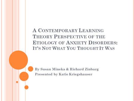 A C ONTEMPORARY L EARNING T HEORY P ERSPECTIVE OF THE E TIOLOGY OF A NXIETY D ISORDERS : I T ’ S N OT W HAT Y OU T HOUGHT I T W AS By Susan Mineka & Richard.