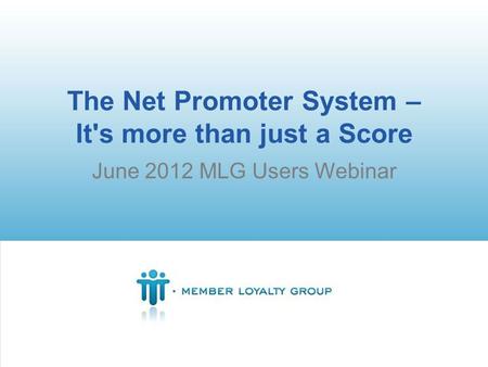 The Net Promoter System – It's more than just a Score June 2012 MLG Users Webinar.