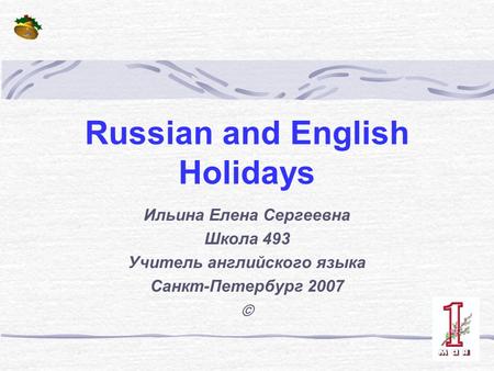 Russian and English Holidays Ильина Елена Сергеевна Школа 493 Учитель английского языка Санкт-Петербург 2007 