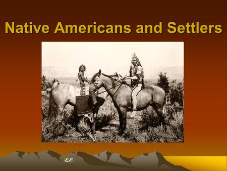 Native Americans and Settlers. Pioneer Settler Population Growth and Native Population Decline Settlers = >25 Natives = 