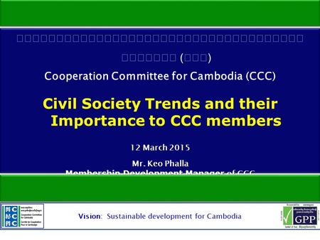 Vision: Sustainable development for Cambodia.  Status of civil society  Internal and external demands  Contributions of CCC members to development.