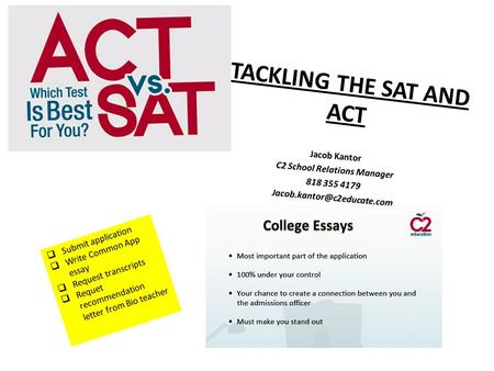 TACKLING THE SAT AND ACT  Submit application  Write Common App essay  Request transcripts  Requet recommendation letter from Bio teacher Jacob Kantor.