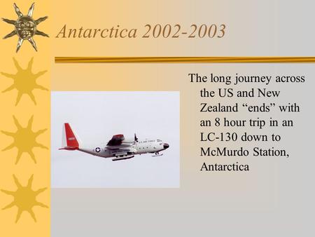 Antarctica 2002-2003 The long journey across the US and New Zealand “ends” with an 8 hour trip in an LC-130 down to McMurdo Station, Antarctica.