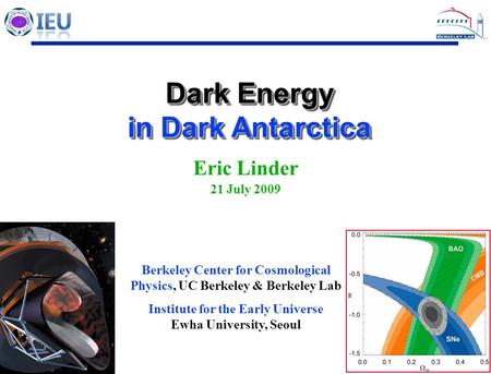 1 1 Dark Energy in Dark Antarctica Dark Energy in Dark Antarctica Eric Linder 21 July 2009 Berkeley Center for Cosmological Physics, UC Berkeley & Berkeley.