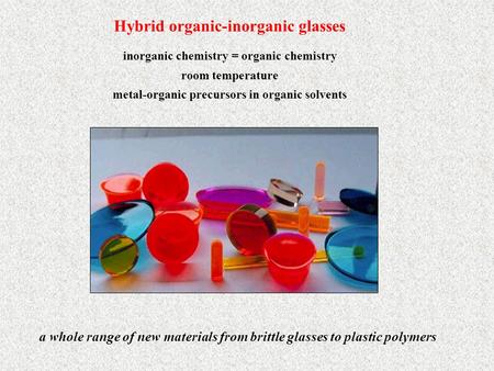 Hybrid organic-inorganic glasses inorganic chemistry = organic chemistry room temperature metal-organic precursors in organic solvents a whole range of.