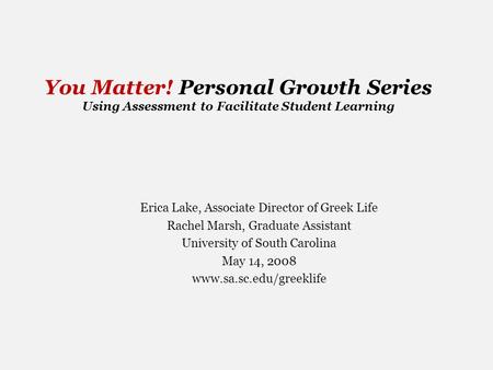 You Matter! Personal Growth Series Using Assessment to Facilitate Student Learning Erica Lake, Associate Director of Greek Life Rachel Marsh, Graduate.