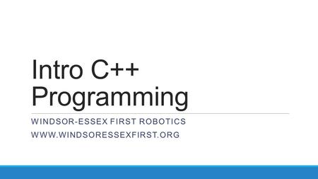 Intro C++ Programming WINDSOR-ESSEX FIRST ROBOTICS WWW.WINDSORESSEXFIRST.ORG.