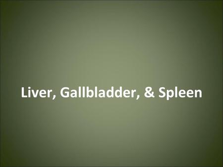 Liver, Gallbladder, & Spleen