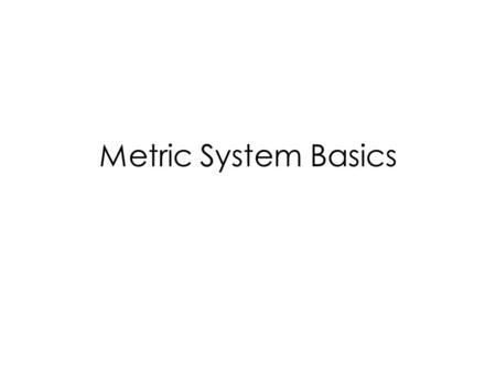 Metric System Basics. Metric System The metric system is based on a base unit that corresponds to a certain kind of measurement Length = meter Volume.