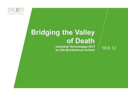 Bridging the Valley of Death - Industrial Technologies 2012 by Ulla Brockenhuus-Schack 19.6.12.