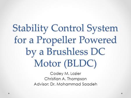 Stability Control System for a Propeller Powered by a Brushless DC Motor (BLDC) Codey M. Lozier Christian A. Thompson Advisor: Dr. Mohammad Saadeh.