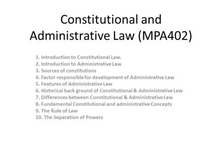 Constitutional and Administrative Law (MPA402) 1. Introduction to Constitutional Law. 2. Introduction to Administrative Law 3. Sources of constitutions.