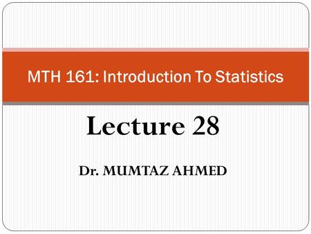 Lecture 28 Dr. MUMTAZ AHMED MTH 161: Introduction To Statistics.