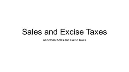 Sales and Excise Taxes Anderson: Sales and Excise Taxes.