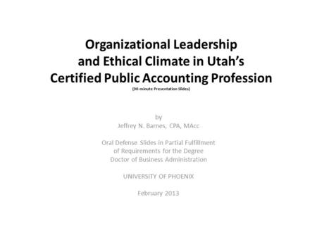 Organizational Leadership and Ethical Climate in Utah’s Certified Public Accounting Profession (90-minute Presentation Slides) by Jeffrey N. Barnes, CPA,