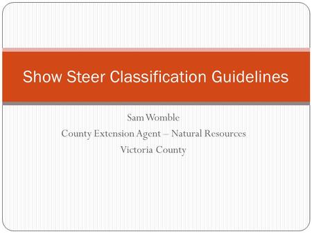 Sam Womble County Extension Agent – Natural Resources Victoria County Show Steer Classification Guidelines.