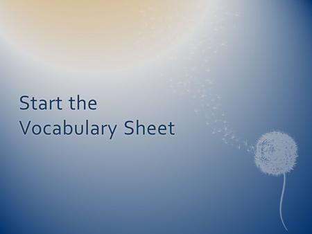 Start the Vocabulary Sheet. Ask yourself if you can say the word. Do you know what it means? Can you put it in a sentence? After you have done this, you.