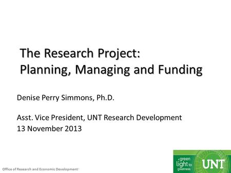 Office of Research and Economic Development University of North Texas | Denton, Texas The Research Project: Planning, Managing and Funding Denise Perry.