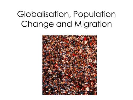 Globalisation, Population Change and Migration. Demography/Population Demographic (population) changes are an important part of globalisation. Demography.