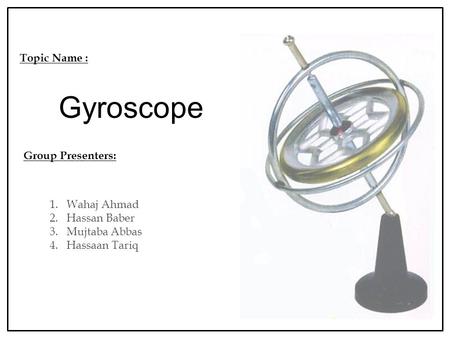 Gyroscope Topic Name : Group Presenters: 1. Wahaj Ahmad