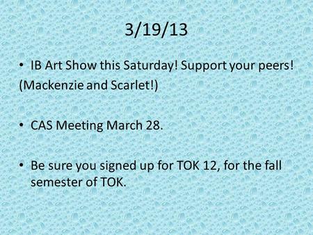 3/19/13 IB Art Show this Saturday! Support your peers! (Mackenzie and Scarlet!) CAS Meeting March 28. Be sure you signed up for TOK 12, for the fall semester.