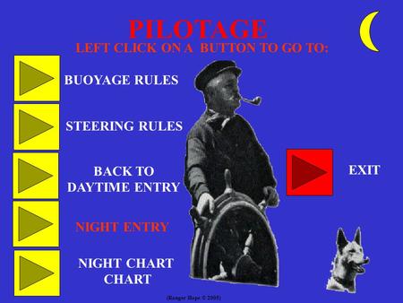 PILOTAGE LEFT CLICK ON A BUTTON TO GO TO: BUOYAGE RULES STEERING RULES BACK TO DAYTIME ENTRY EXIT NIGHT ENTRY NIGHT CHART CHART (Ranger Hope © 2005)