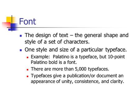 Font The design of text – the general shape and style of a set of characters. One style and size of a particular typeface. Example: Palatino is a typeface,