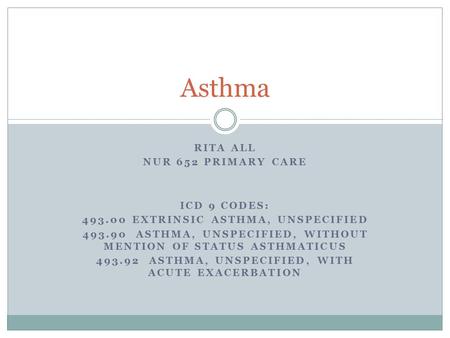 RITA ALL NUR 652 PRIMARY CARE ICD 9 CODES: 493.00 EXTRINSIC ASTHMA, UNSPECIFIED 493.90 ASTHMA, UNSPECIFIED, WITHOUT MENTION OF STATUS ASTHMATICUS 493.92.