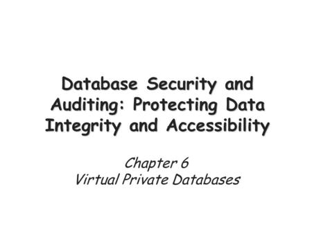 Database Security and Auditing: Protecting Data Integrity and Accessibility Chapter 6 Virtual Private Databases.