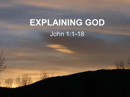 EXPLAINING GOD John 1:1-18. JOHN’S PROLOGUE (1:1-18): JESUS AS THE ETERNAL ‘LOGOS’ John adopts a philosophical explanation of the person of Jesus John.