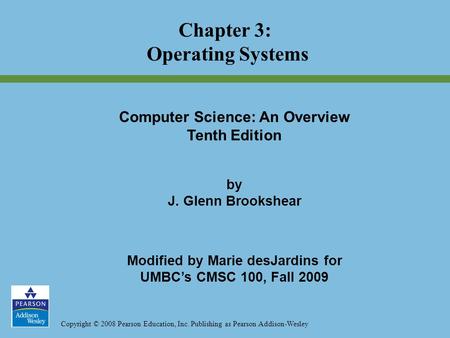 Copyright © 2008 Pearson Education, Inc. Publishing as Pearson Addison-Wesley Chapter 3: Operating Systems Computer Science: An Overview Tenth Edition.