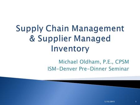 Michael Oldham, P.E., CPSM ISM-Denver Pre-Dinner Seminar 1/15/2015 1.