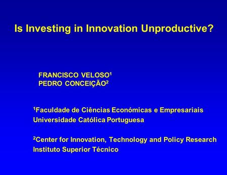 FRANCISCO VELOSO 1 PEDRO CONCEIÇÃO 2 1 Faculdade de Ciências Económicas e Empresariais Universidade Católica Portuguesa 2 Center for Innovation, Technology.