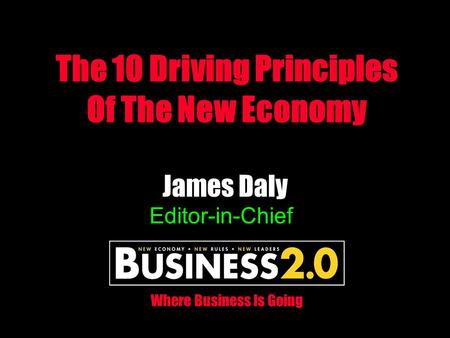 James Daly Editor-in-Chief The 10 Driving Principles Of The New Economy Where Business Is Going.