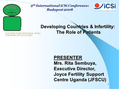 1 PRESENTER Mrs. Rita Sembuya, Executive Director, Joyce Fertility Support Centre Uganda (JFSCU) Developing Countries & Infertility: The Role of Patients.