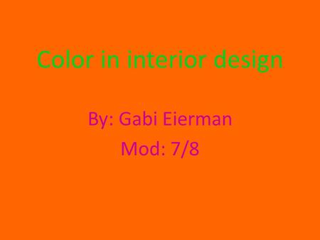 Color in interior design By: Gabi Eierman Mod: 7/8.