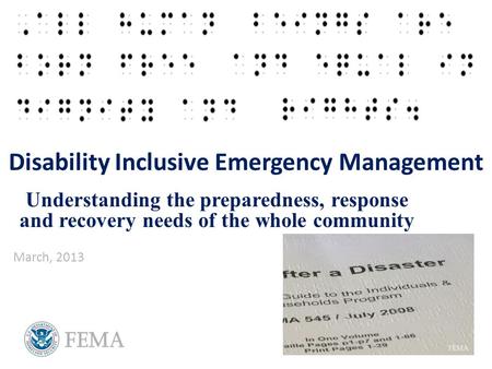 Disability Inclusive Emergency Management Understanding the preparedness, response and recovery needs of the whole community March, 2013.