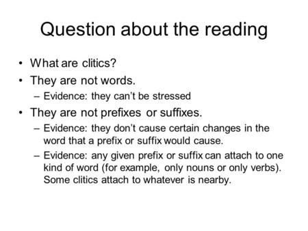 Question about the reading What are clitics? They are not words. –Evidence: they can’t be stressed They are not prefixes or suffixes. –Evidence: they don’t.