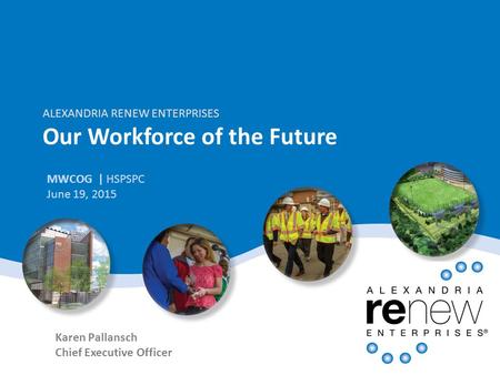 ALEXANDRIA RENEW ENTERPRISES Our Workforce of the Future MWCOG | HSPSPC June 19, 2015 Karen Pallansch Chief Executive Officer.