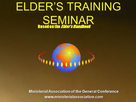 ELDER’S TRAINING SEMINAR Based on the Elder’s Handbook Ministerial Association of the General Conference www.ministerialassociation.com.