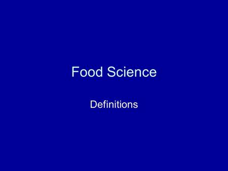 Food Science Definitions. Food Science is… -The study of the production, processing, preparation, evaluation & utilization of food -It is based on the.