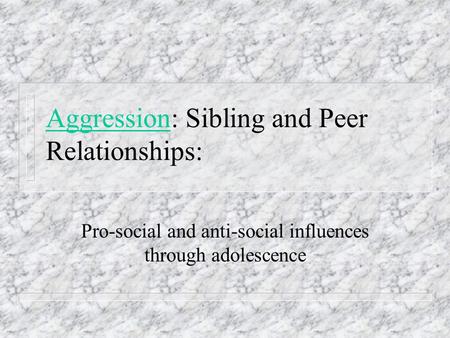 AggressionAggression: Sibling and Peer Relationships: Pro-social and anti-social influences through adolescence.