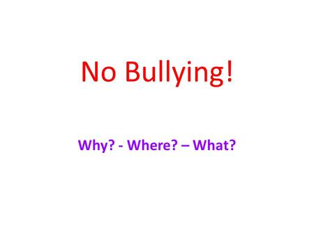 No Bullying! Why? - Where? – What?. Why do bullies bully? Bullies bully because: they are angry. they are sad. they don’t like themselves.