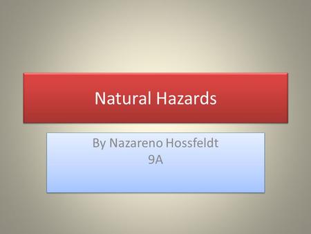 Natural Hazards By Nazareno Hossfeldt 9A. What is a Natural Hazard? Definition: any event or force of nature that has catastrophic consequences, such.