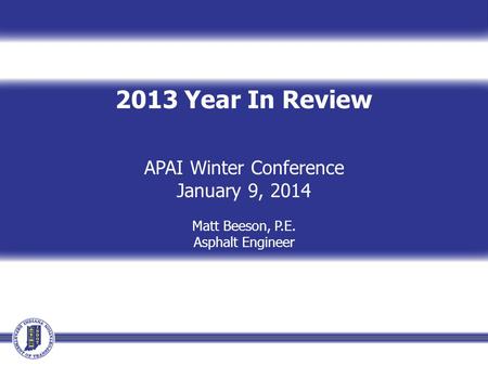 2013 Year In Review APAI Winter Conference January 9, 2014 Matt Beeson, P.E. Asphalt Engineer.