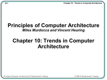 10-1 Chapter 10 - Trends in Computer Architecture Principles of Computer Architecture by M. Murdocca and V. Heuring © 1999 M. Murdocca and V. Heuring Principles.